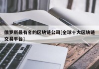 俄罗斯最有名的区块链公司[全球十大区块链交易平台]