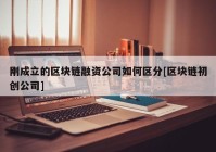 刚成立的区块链融资公司如何区分[区块链初创公司]