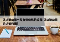 区块链公司一般有哪些机构设置[区块链公司组织架构图]