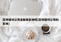 区块链对公司金融有影响吗[区块链对公司的影响]