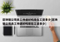 区块链公司员工待遇好吗现在工资多少[区块链公司员工待遇好吗现在工资多少]